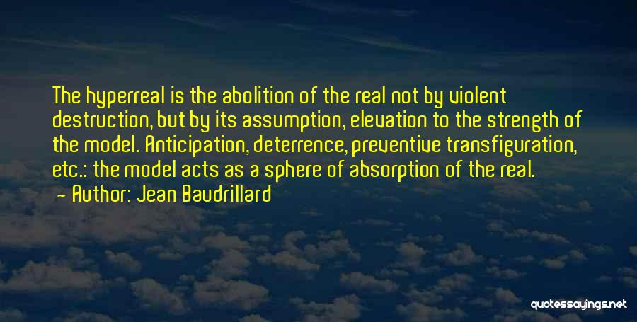 Jean Baudrillard Quotes: The Hyperreal Is The Abolition Of The Real Not By Violent Destruction, But By Its Assumption, Elevation To The Strength