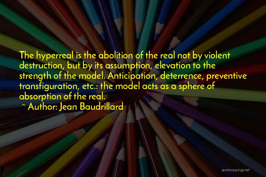 Jean Baudrillard Quotes: The Hyperreal Is The Abolition Of The Real Not By Violent Destruction, But By Its Assumption, Elevation To The Strength