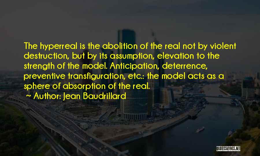 Jean Baudrillard Quotes: The Hyperreal Is The Abolition Of The Real Not By Violent Destruction, But By Its Assumption, Elevation To The Strength