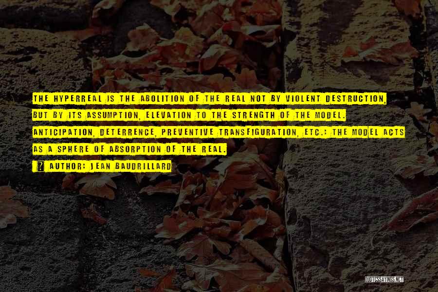 Jean Baudrillard Quotes: The Hyperreal Is The Abolition Of The Real Not By Violent Destruction, But By Its Assumption, Elevation To The Strength