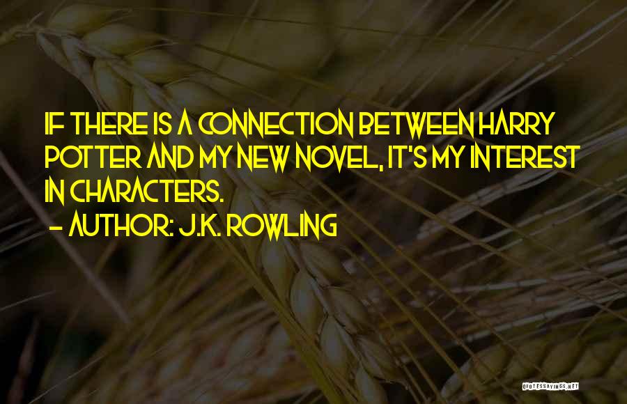 J.K. Rowling Quotes: If There Is A Connection Between Harry Potter And My New Novel, It's My Interest In Characters.