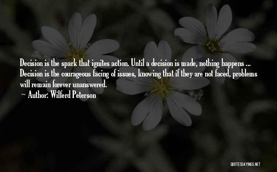 Wilferd Peterson Quotes: Decision Is The Spark That Ignites Action. Until A Decision Is Made, Nothing Happens ... Decision Is The Courageous Facing