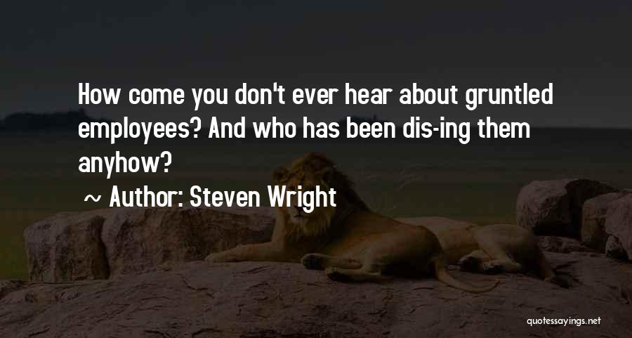 Steven Wright Quotes: How Come You Don't Ever Hear About Gruntled Employees? And Who Has Been Dis-ing Them Anyhow?