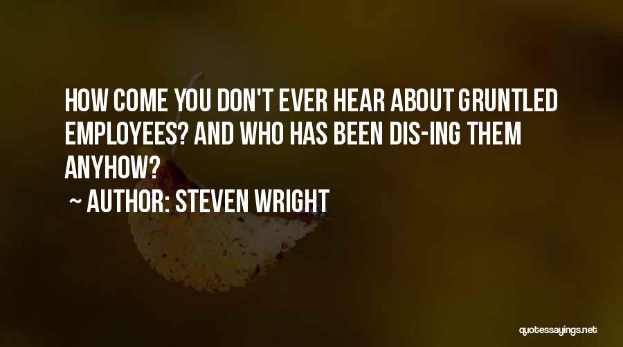 Steven Wright Quotes: How Come You Don't Ever Hear About Gruntled Employees? And Who Has Been Dis-ing Them Anyhow?
