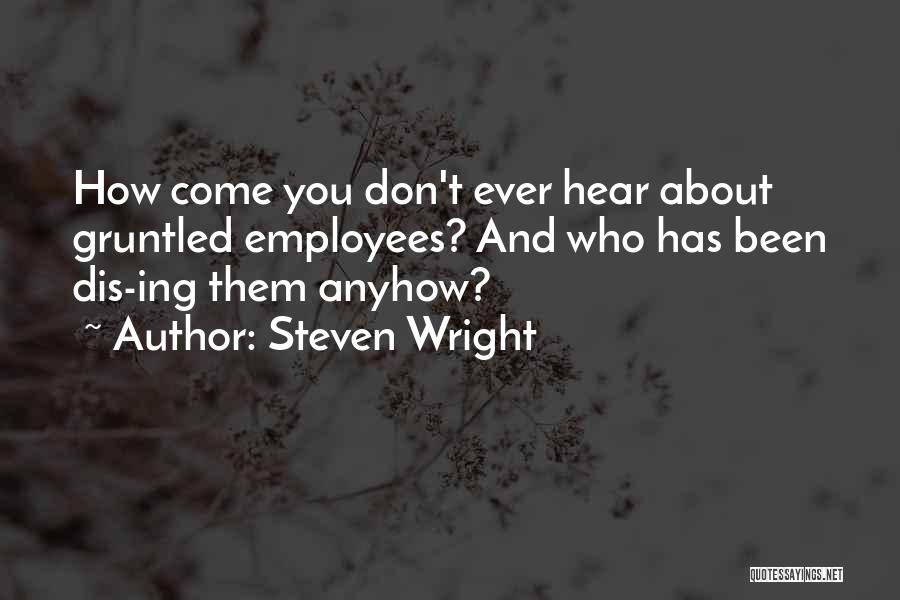 Steven Wright Quotes: How Come You Don't Ever Hear About Gruntled Employees? And Who Has Been Dis-ing Them Anyhow?