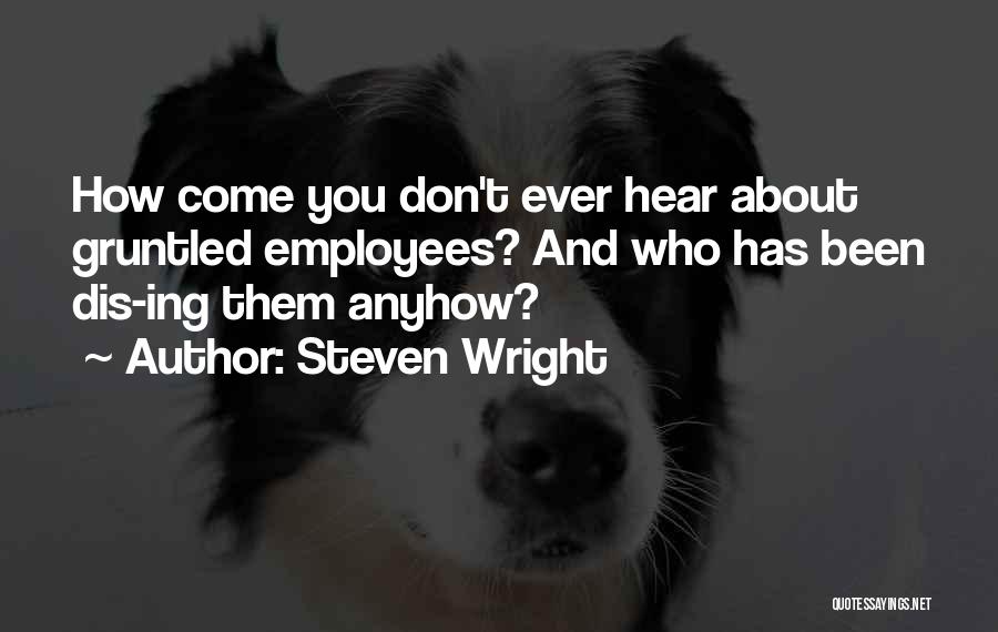 Steven Wright Quotes: How Come You Don't Ever Hear About Gruntled Employees? And Who Has Been Dis-ing Them Anyhow?