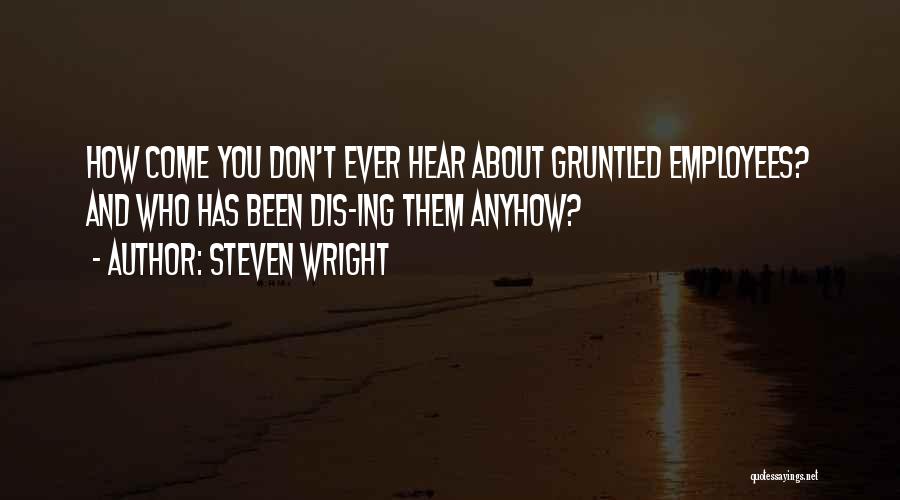 Steven Wright Quotes: How Come You Don't Ever Hear About Gruntled Employees? And Who Has Been Dis-ing Them Anyhow?