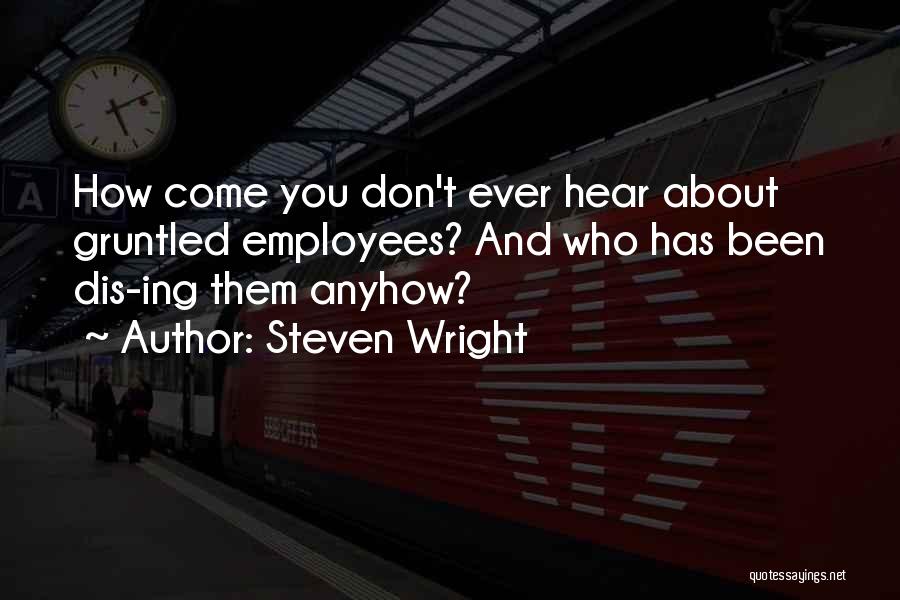 Steven Wright Quotes: How Come You Don't Ever Hear About Gruntled Employees? And Who Has Been Dis-ing Them Anyhow?