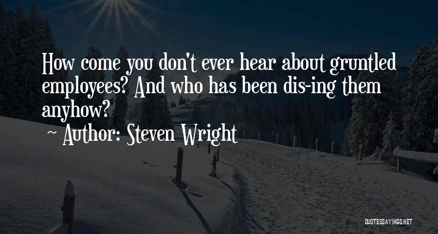 Steven Wright Quotes: How Come You Don't Ever Hear About Gruntled Employees? And Who Has Been Dis-ing Them Anyhow?