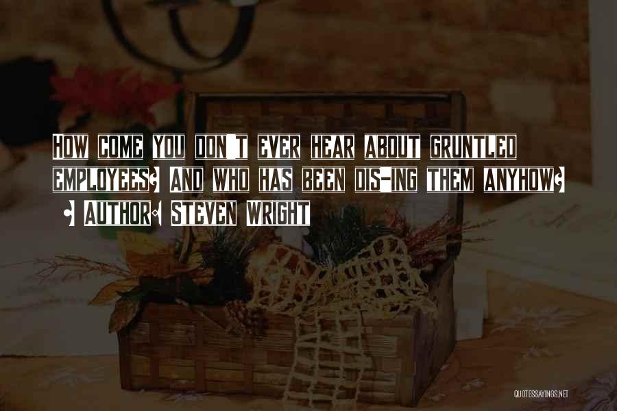 Steven Wright Quotes: How Come You Don't Ever Hear About Gruntled Employees? And Who Has Been Dis-ing Them Anyhow?