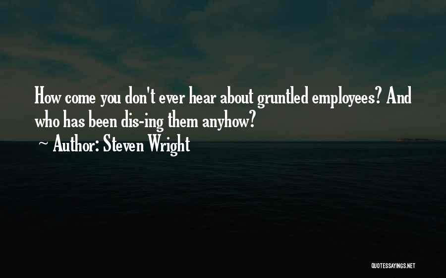 Steven Wright Quotes: How Come You Don't Ever Hear About Gruntled Employees? And Who Has Been Dis-ing Them Anyhow?