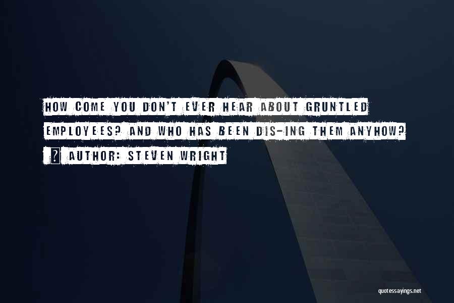 Steven Wright Quotes: How Come You Don't Ever Hear About Gruntled Employees? And Who Has Been Dis-ing Them Anyhow?