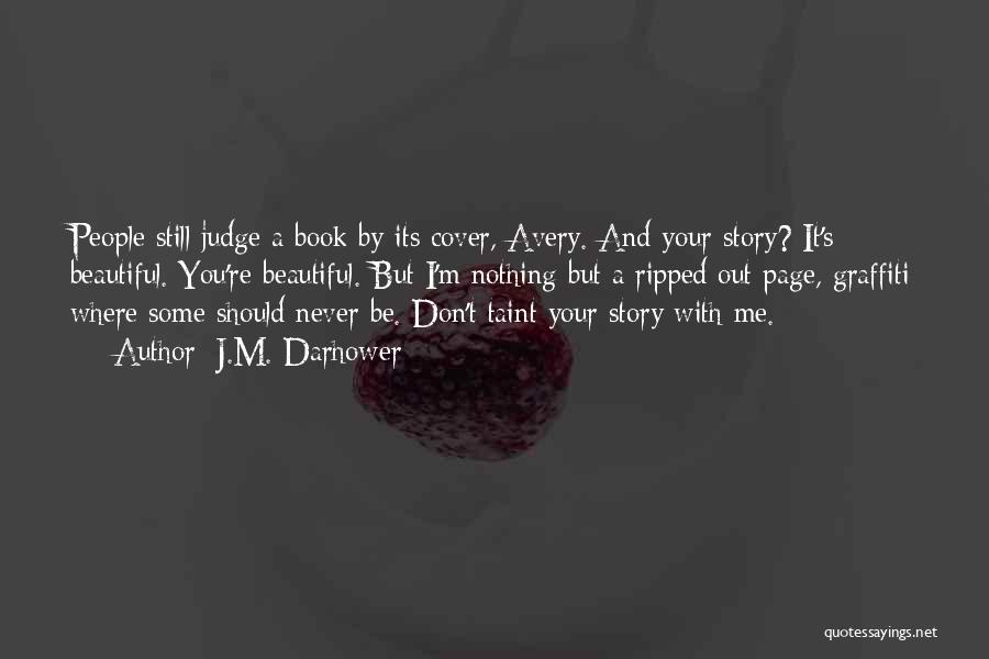 J.M. Darhower Quotes: People Still Judge A Book By Its Cover, Avery. And Your Story? It's Beautiful. You're Beautiful. But I'm Nothing But