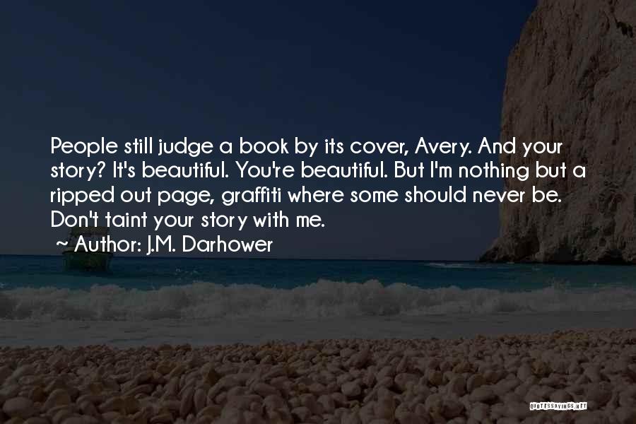 J.M. Darhower Quotes: People Still Judge A Book By Its Cover, Avery. And Your Story? It's Beautiful. You're Beautiful. But I'm Nothing But