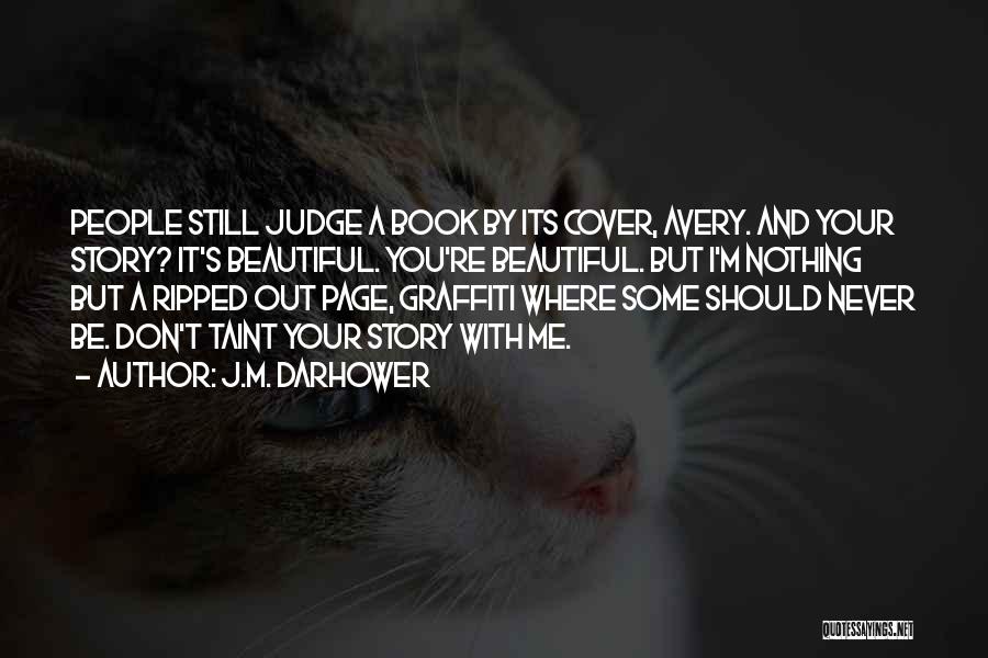 J.M. Darhower Quotes: People Still Judge A Book By Its Cover, Avery. And Your Story? It's Beautiful. You're Beautiful. But I'm Nothing But