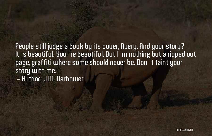 J.M. Darhower Quotes: People Still Judge A Book By Its Cover, Avery. And Your Story? It's Beautiful. You're Beautiful. But I'm Nothing But