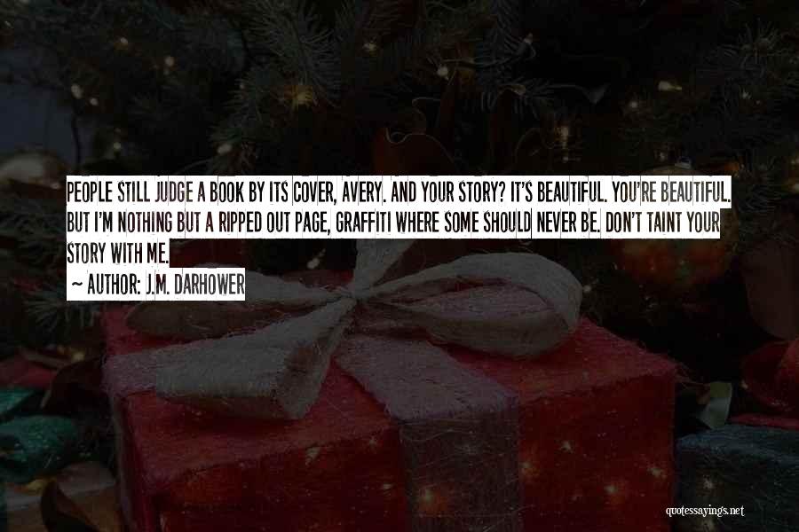 J.M. Darhower Quotes: People Still Judge A Book By Its Cover, Avery. And Your Story? It's Beautiful. You're Beautiful. But I'm Nothing But