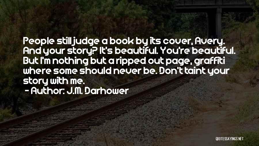 J.M. Darhower Quotes: People Still Judge A Book By Its Cover, Avery. And Your Story? It's Beautiful. You're Beautiful. But I'm Nothing But