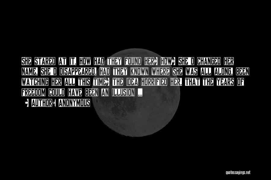 Anonymous Quotes: She Stared At It. How Had They Found Her? How? She'd Changed Her Name. She'd Disappeared. Had They Known Where