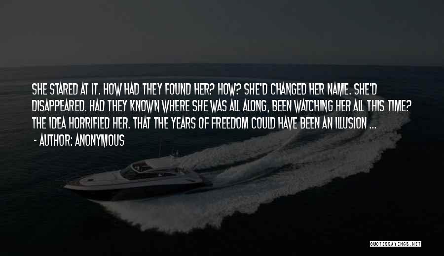 Anonymous Quotes: She Stared At It. How Had They Found Her? How? She'd Changed Her Name. She'd Disappeared. Had They Known Where