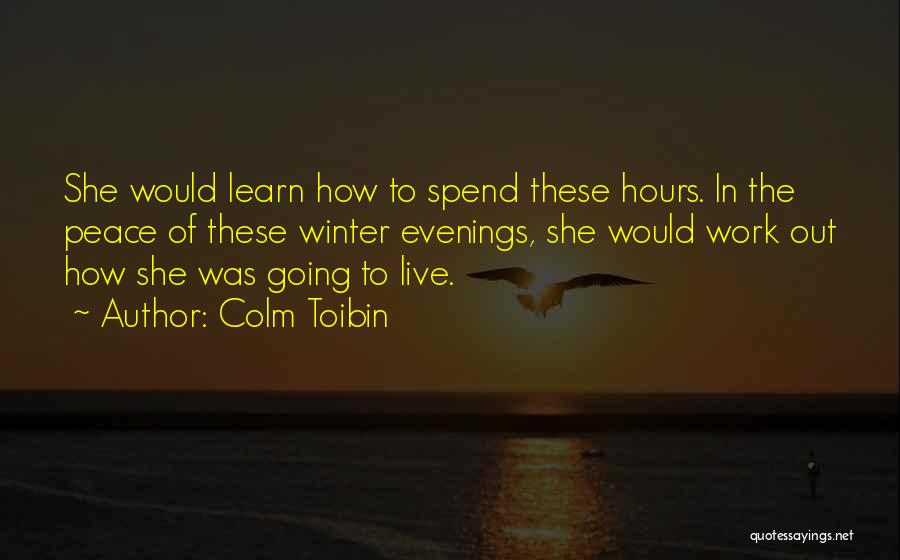 Colm Toibin Quotes: She Would Learn How To Spend These Hours. In The Peace Of These Winter Evenings, She Would Work Out How