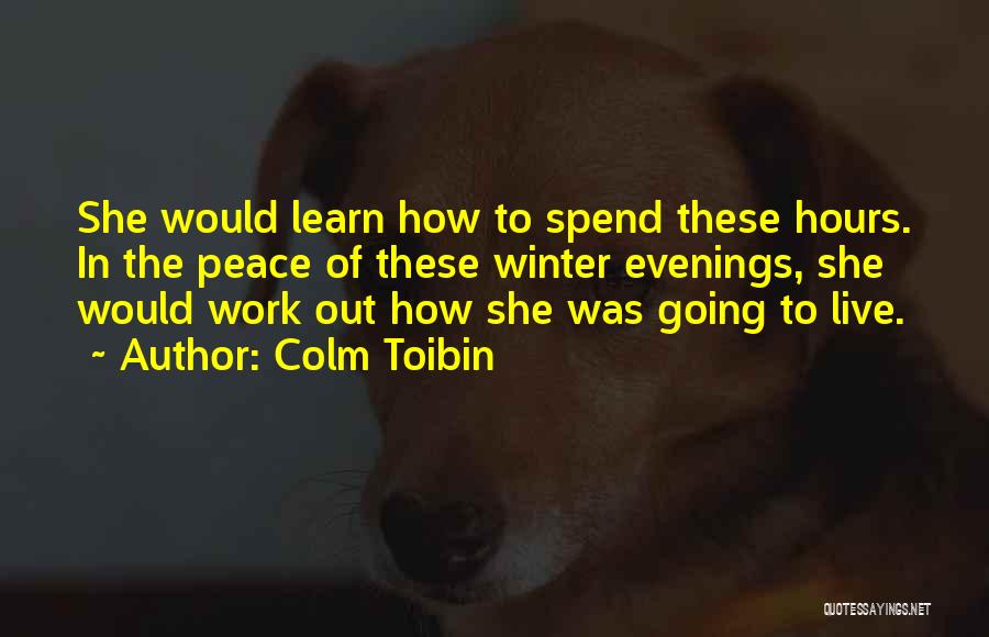 Colm Toibin Quotes: She Would Learn How To Spend These Hours. In The Peace Of These Winter Evenings, She Would Work Out How