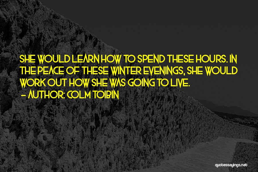 Colm Toibin Quotes: She Would Learn How To Spend These Hours. In The Peace Of These Winter Evenings, She Would Work Out How