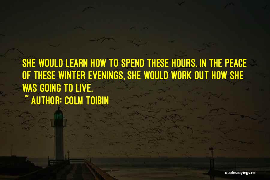 Colm Toibin Quotes: She Would Learn How To Spend These Hours. In The Peace Of These Winter Evenings, She Would Work Out How