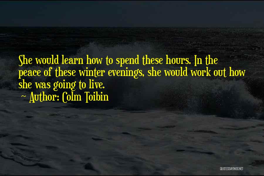 Colm Toibin Quotes: She Would Learn How To Spend These Hours. In The Peace Of These Winter Evenings, She Would Work Out How