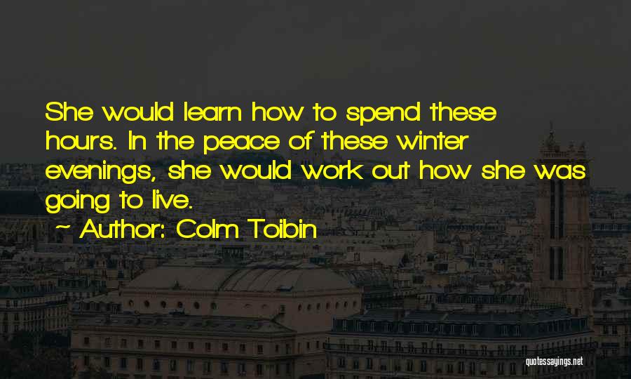 Colm Toibin Quotes: She Would Learn How To Spend These Hours. In The Peace Of These Winter Evenings, She Would Work Out How