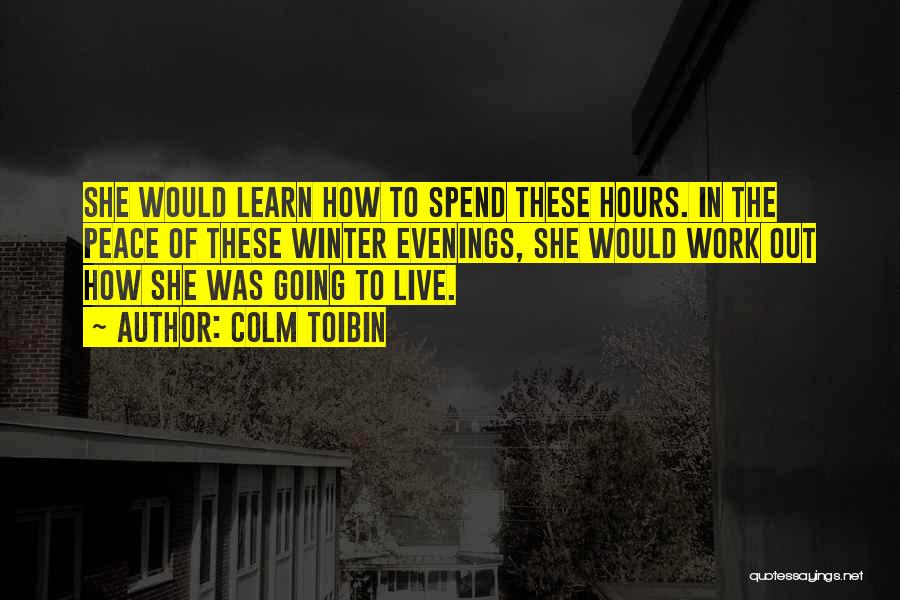 Colm Toibin Quotes: She Would Learn How To Spend These Hours. In The Peace Of These Winter Evenings, She Would Work Out How