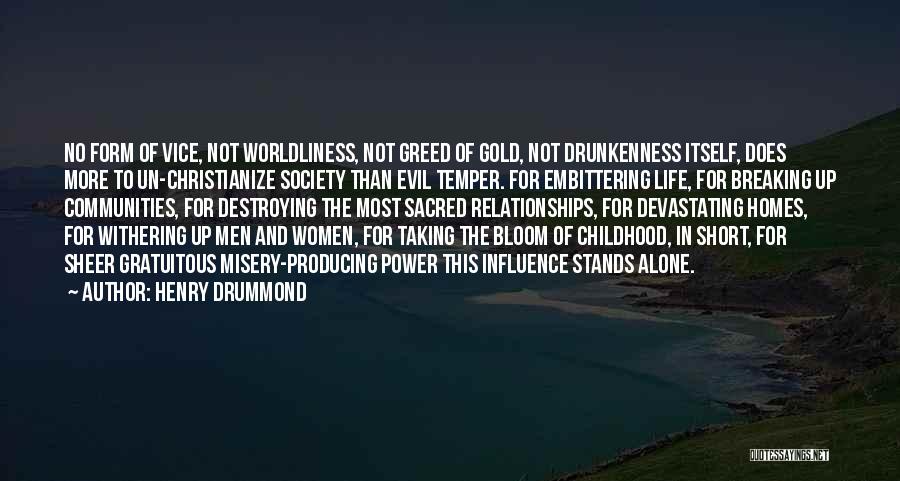 Henry Drummond Quotes: No Form Of Vice, Not Worldliness, Not Greed Of Gold, Not Drunkenness Itself, Does More To Un-christianize Society Than Evil