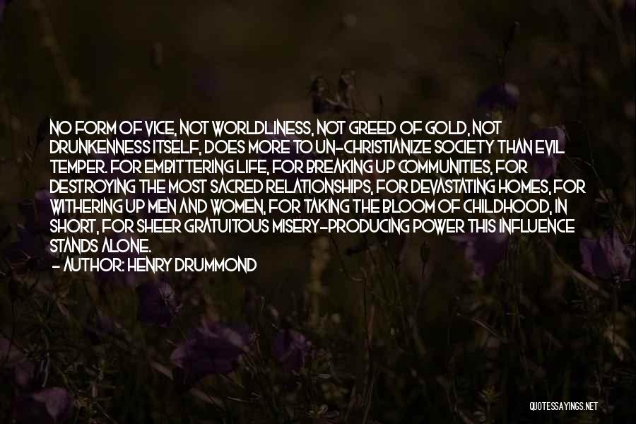 Henry Drummond Quotes: No Form Of Vice, Not Worldliness, Not Greed Of Gold, Not Drunkenness Itself, Does More To Un-christianize Society Than Evil