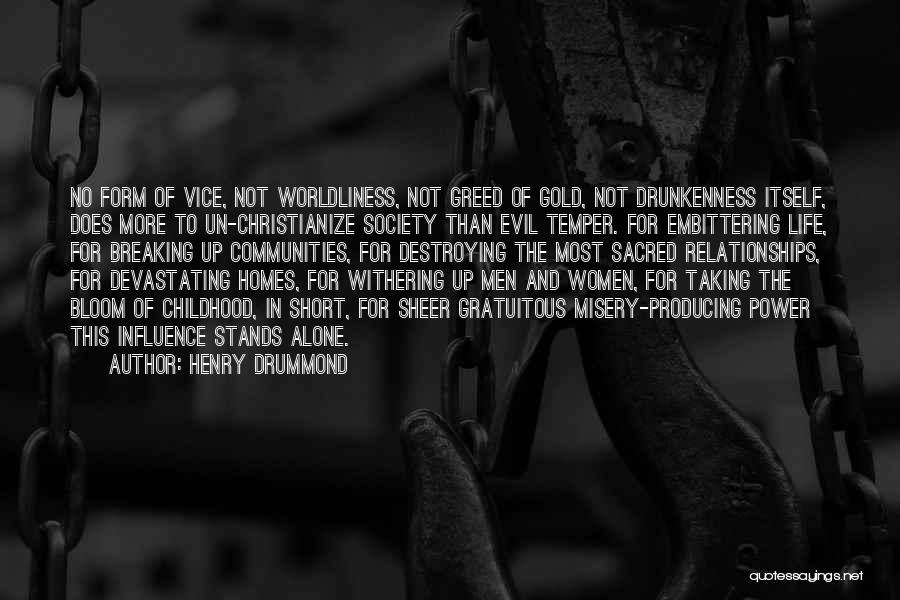 Henry Drummond Quotes: No Form Of Vice, Not Worldliness, Not Greed Of Gold, Not Drunkenness Itself, Does More To Un-christianize Society Than Evil