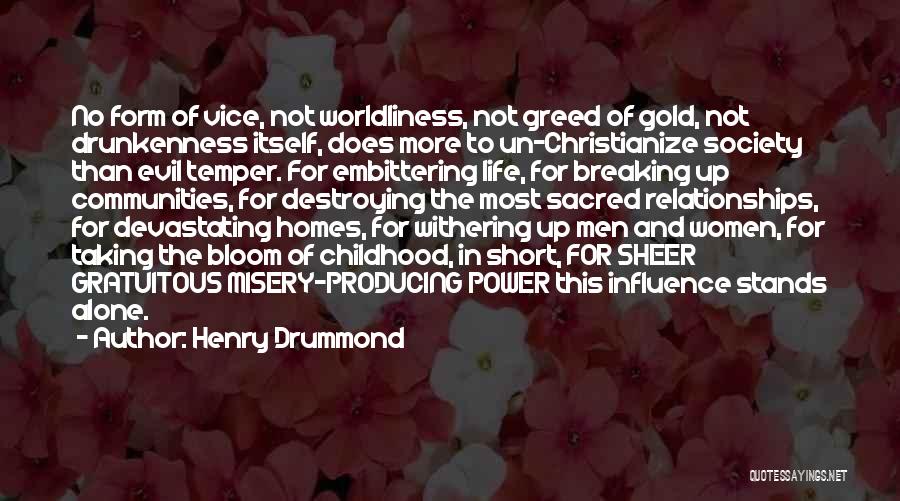 Henry Drummond Quotes: No Form Of Vice, Not Worldliness, Not Greed Of Gold, Not Drunkenness Itself, Does More To Un-christianize Society Than Evil