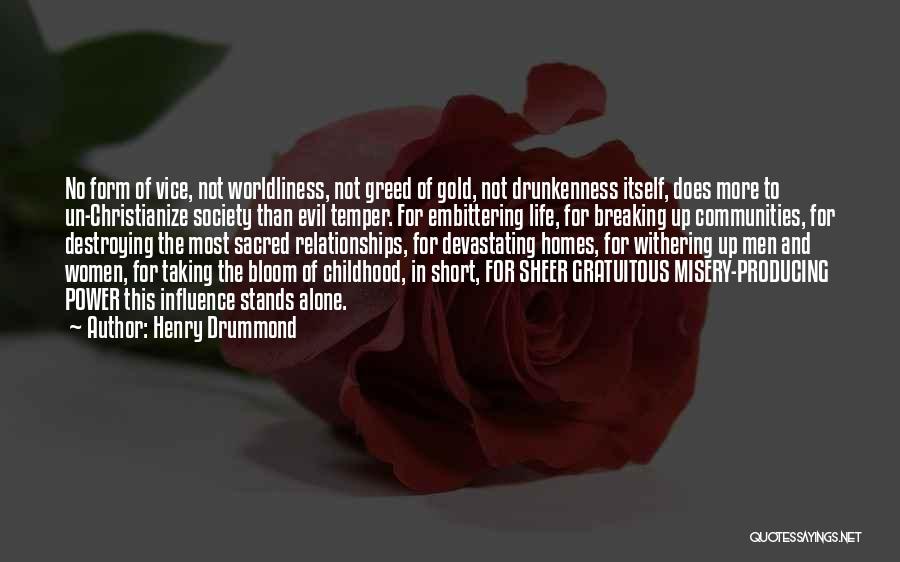 Henry Drummond Quotes: No Form Of Vice, Not Worldliness, Not Greed Of Gold, Not Drunkenness Itself, Does More To Un-christianize Society Than Evil