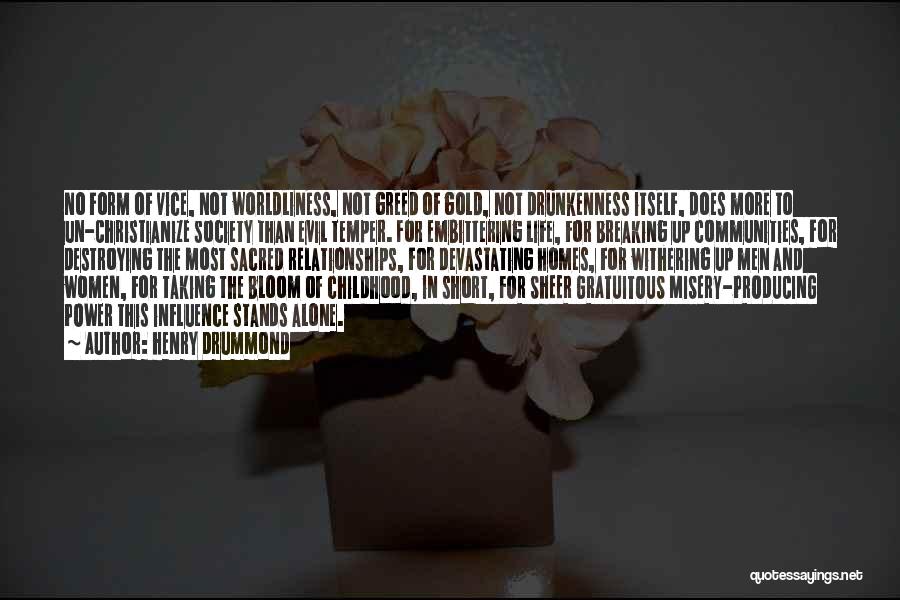 Henry Drummond Quotes: No Form Of Vice, Not Worldliness, Not Greed Of Gold, Not Drunkenness Itself, Does More To Un-christianize Society Than Evil