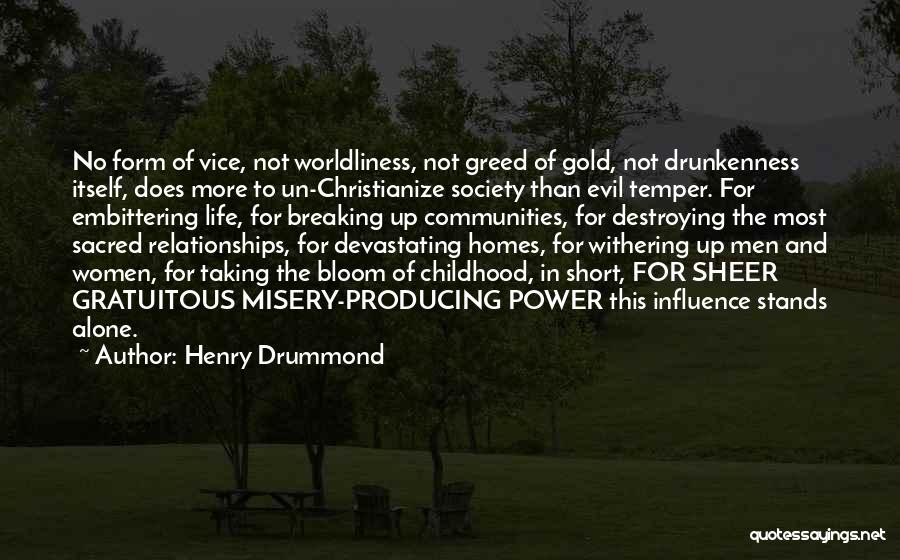 Henry Drummond Quotes: No Form Of Vice, Not Worldliness, Not Greed Of Gold, Not Drunkenness Itself, Does More To Un-christianize Society Than Evil