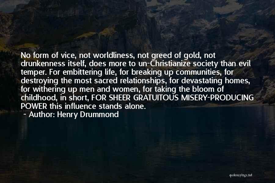 Henry Drummond Quotes: No Form Of Vice, Not Worldliness, Not Greed Of Gold, Not Drunkenness Itself, Does More To Un-christianize Society Than Evil