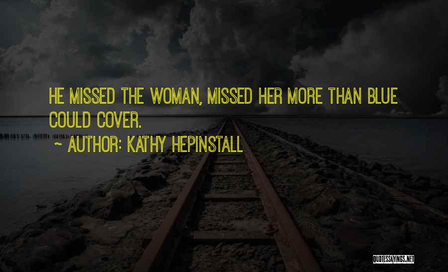 Kathy Hepinstall Quotes: He Missed The Woman, Missed Her More Than Blue Could Cover.