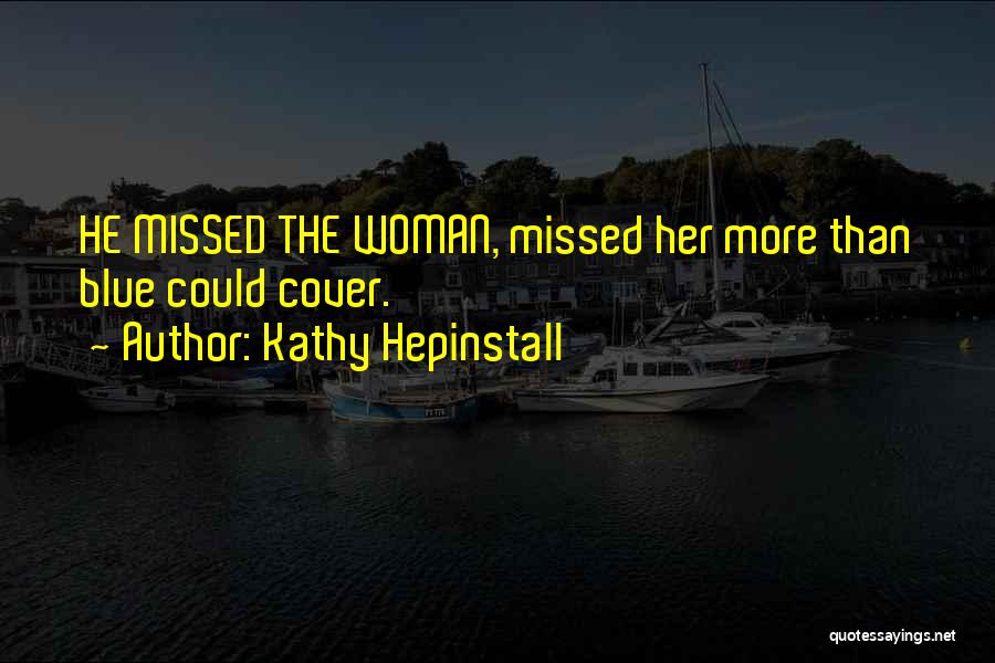 Kathy Hepinstall Quotes: He Missed The Woman, Missed Her More Than Blue Could Cover.