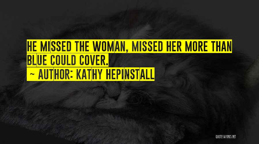 Kathy Hepinstall Quotes: He Missed The Woman, Missed Her More Than Blue Could Cover.