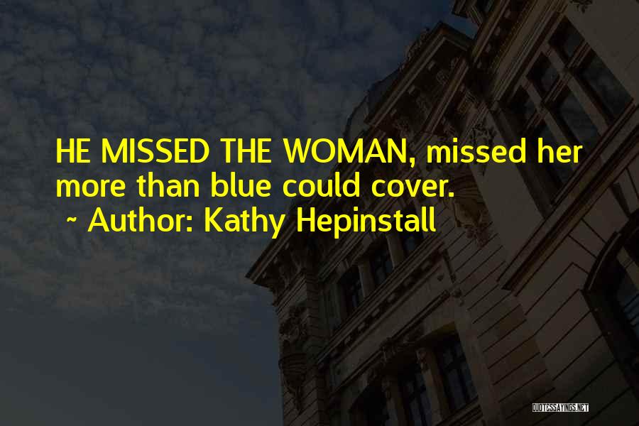 Kathy Hepinstall Quotes: He Missed The Woman, Missed Her More Than Blue Could Cover.