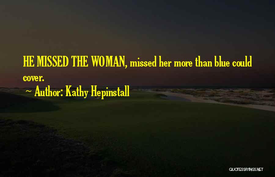 Kathy Hepinstall Quotes: He Missed The Woman, Missed Her More Than Blue Could Cover.