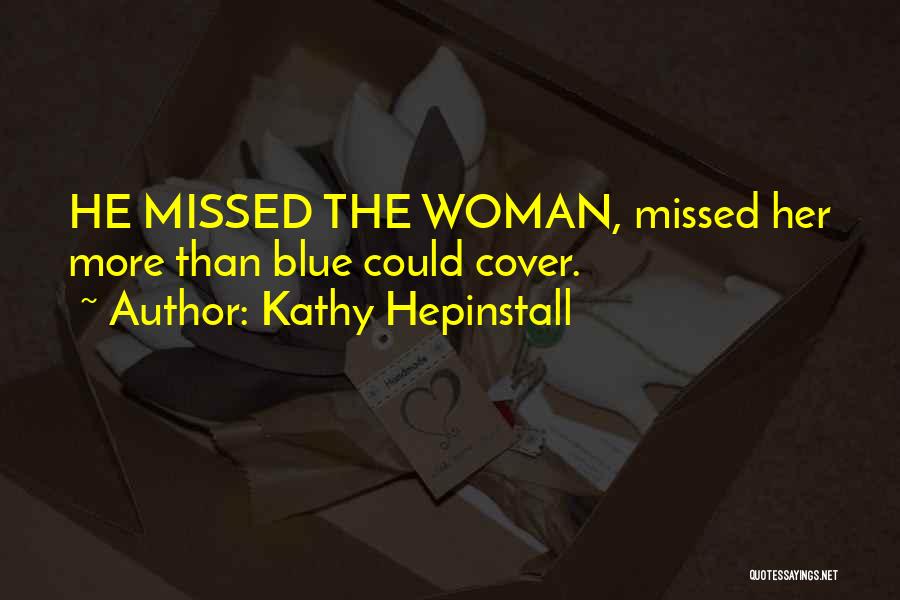 Kathy Hepinstall Quotes: He Missed The Woman, Missed Her More Than Blue Could Cover.