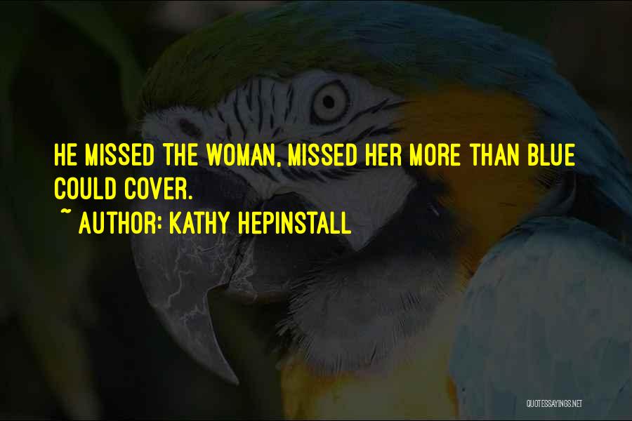 Kathy Hepinstall Quotes: He Missed The Woman, Missed Her More Than Blue Could Cover.