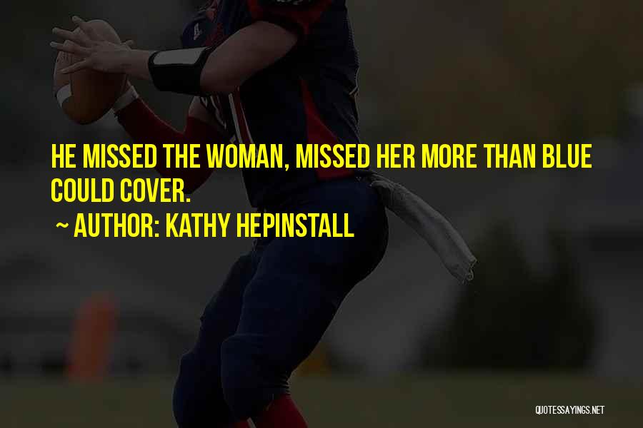 Kathy Hepinstall Quotes: He Missed The Woman, Missed Her More Than Blue Could Cover.