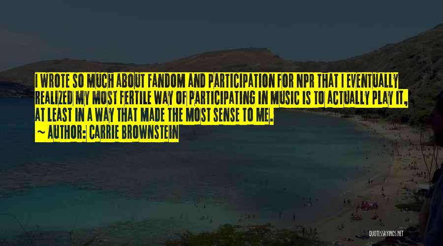 Carrie Brownstein Quotes: I Wrote So Much About Fandom And Participation For Npr That I Eventually Realized My Most Fertile Way Of Participating