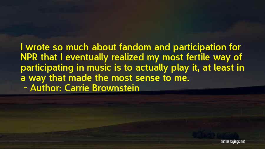 Carrie Brownstein Quotes: I Wrote So Much About Fandom And Participation For Npr That I Eventually Realized My Most Fertile Way Of Participating
