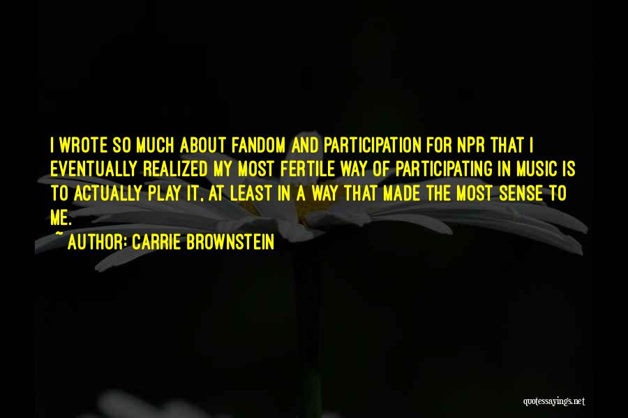 Carrie Brownstein Quotes: I Wrote So Much About Fandom And Participation For Npr That I Eventually Realized My Most Fertile Way Of Participating